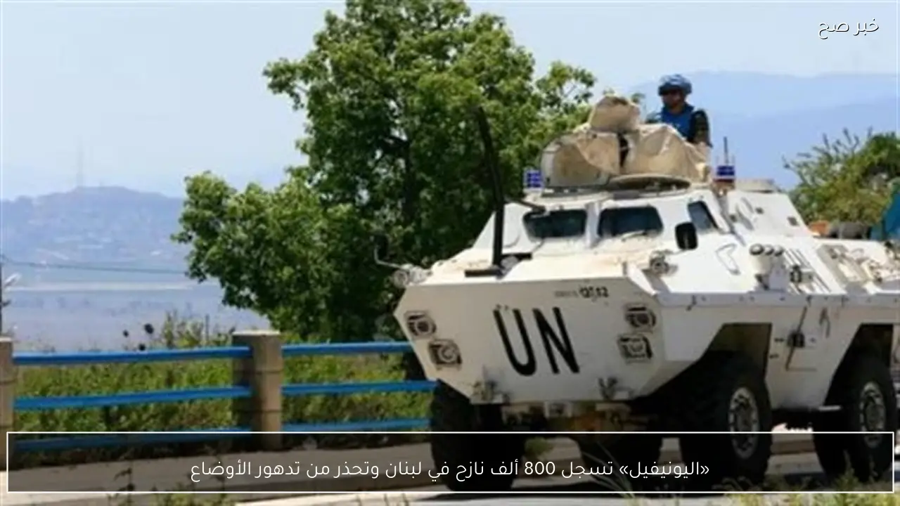 «اليونيفيل» تسجل 800 ألف نازح في لبنان وتحذر من تدهور الأوضاع