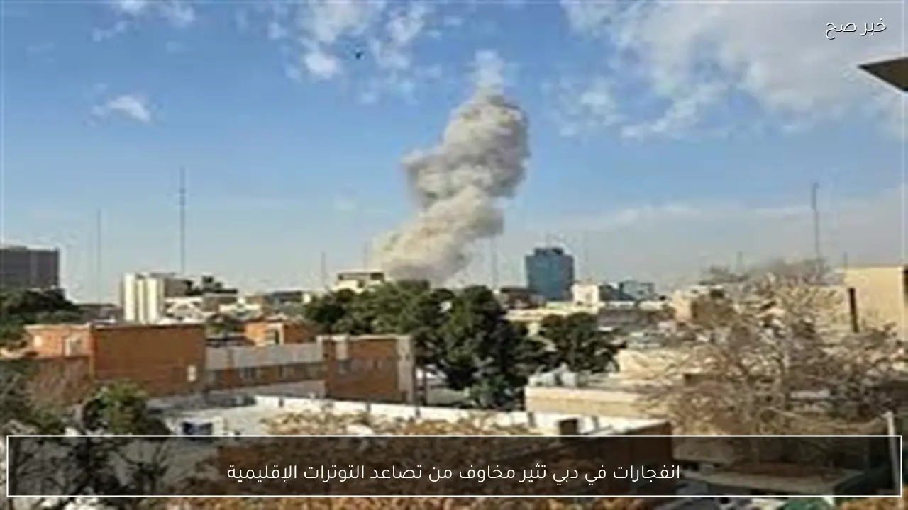 انفجارات في دبي تثير مخاوف من تصاعد التوترات الإقليمية