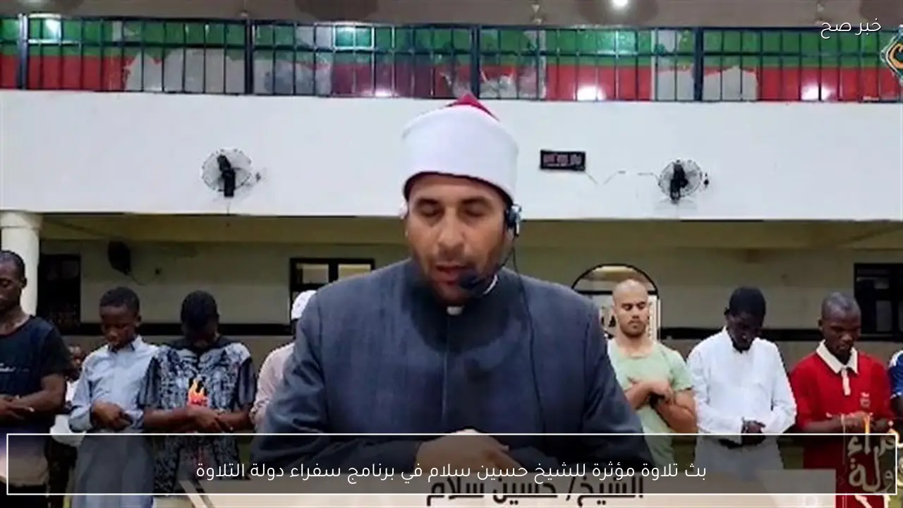 بث تلاوة مؤثرة للشيخ حسين سلام في برنامج سفراء دولة التلاوة