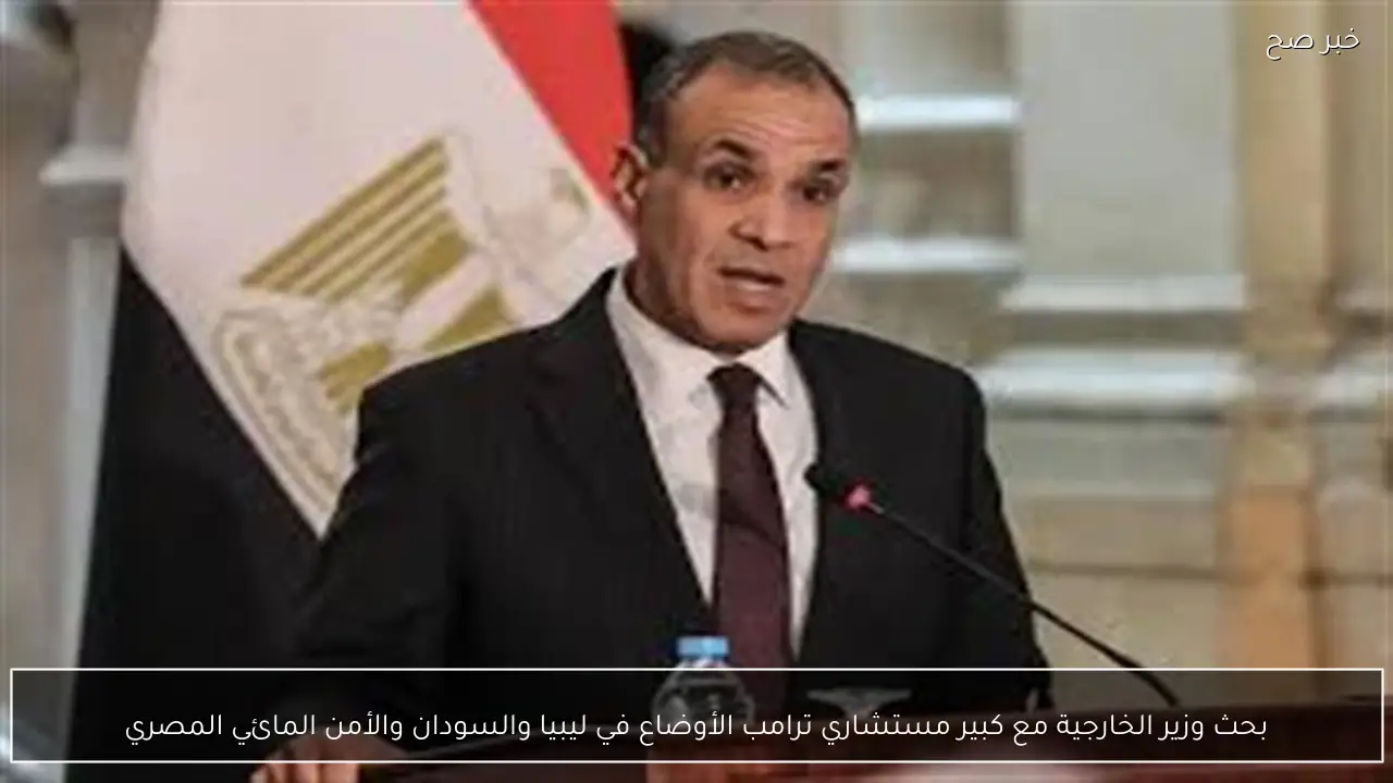 بحث وزير الخارجية مع كبير مستشاري ترامب الأوضاع في ليبيا والسودان والأمن المائي المصري