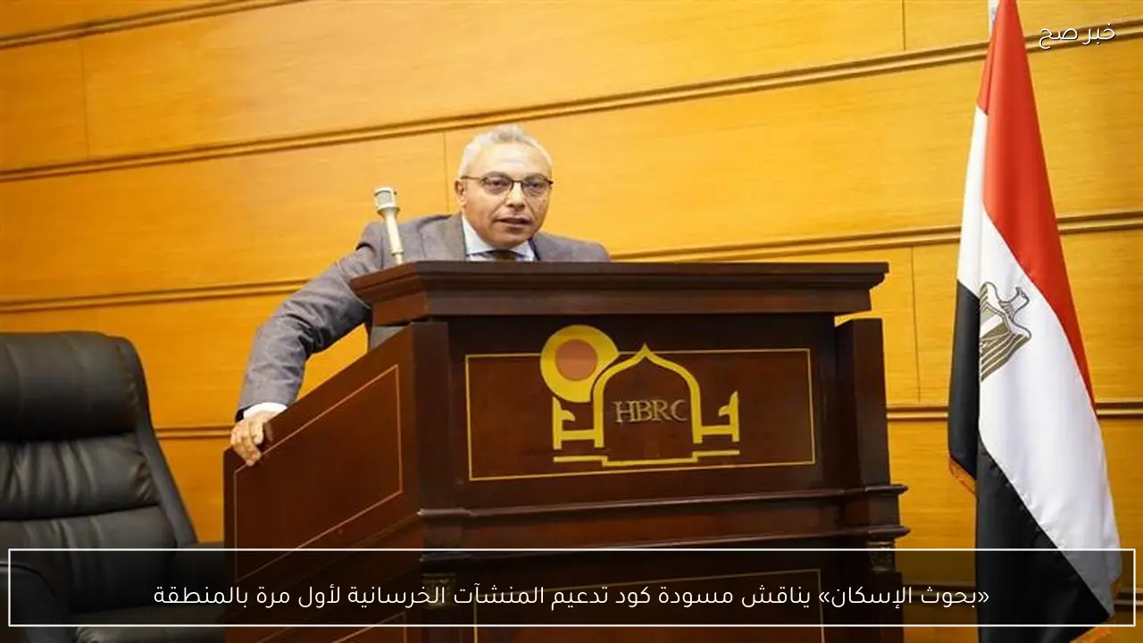 «بحوث الإسكان» يناقش مسودة كود تدعيم المنشآت الخرسانية لأول مرة بالمنطقة