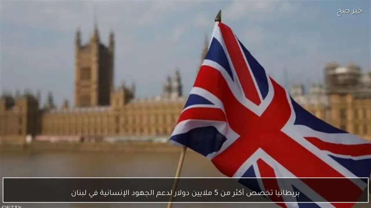 بريطانيا تخصص أكثر من 5 ملايين دولار لدعم الجهود الإنسانية في لبنان