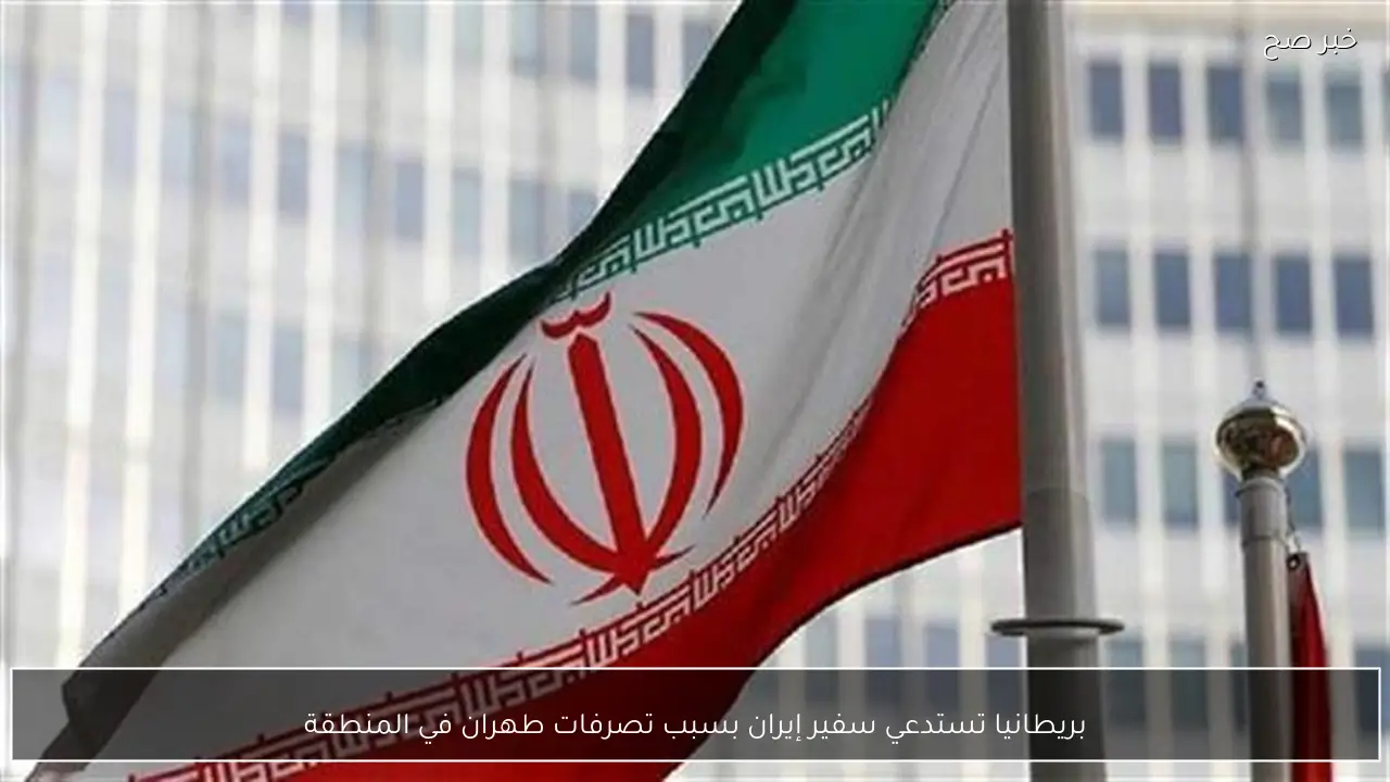 بريطانيا تستدعي سفير إيران بسبب تصرفات طهران في المنطقة