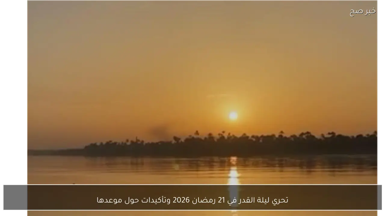 تحري ليلة القدر في 21 رمضان 2026 وتأكيدات حول موعدها