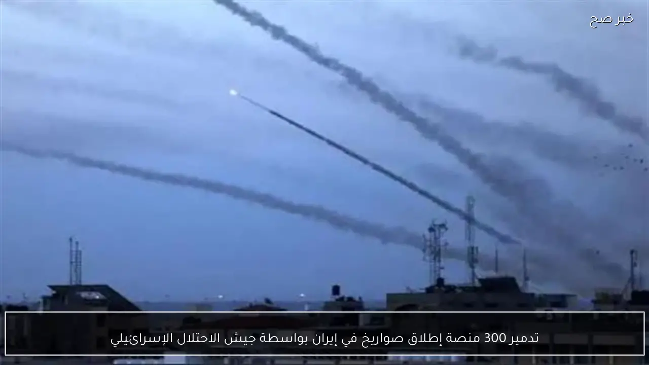 تدمير 300 منصة إطلاق صواريخ في إيران بواسطة جيش الاحتلال الإسرائيلي