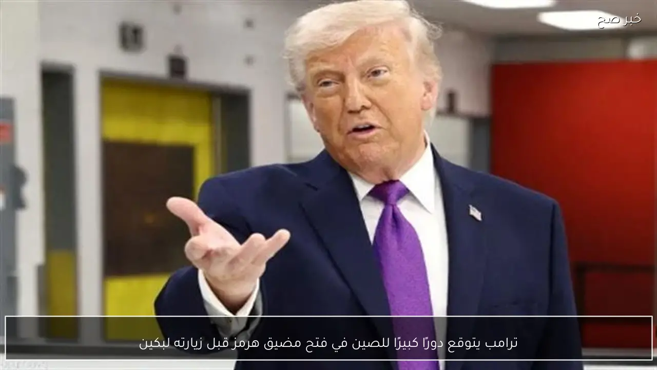 ترامب يتوقع دورًا كبيرًا للصين في فتح مضيق هرمز قبل زيارته لبكين