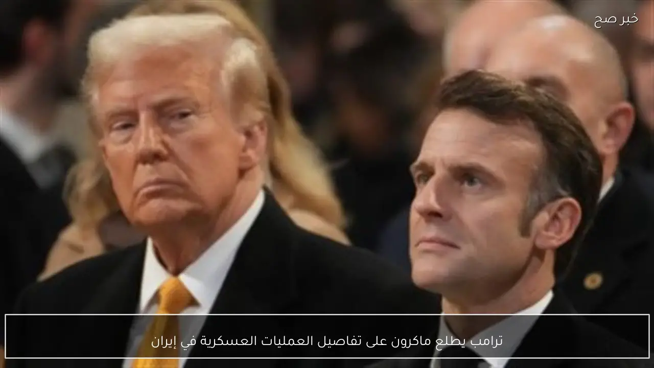 ترامب يطلع ماكرون على تفاصيل العمليات العسكرية في إيران