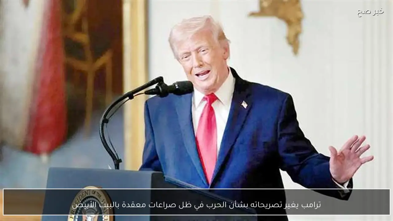 ترامب يغير تصريحاته بشأن الحرب في ظل صراعات معقدة بالبيت الأبيض