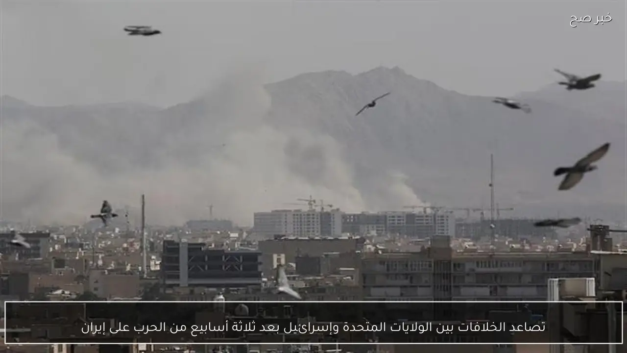 تصاعد الخلافات بين الولايات المتحدة وإسرائيل بعد ثلاثة أسابيع من الحرب على إيران