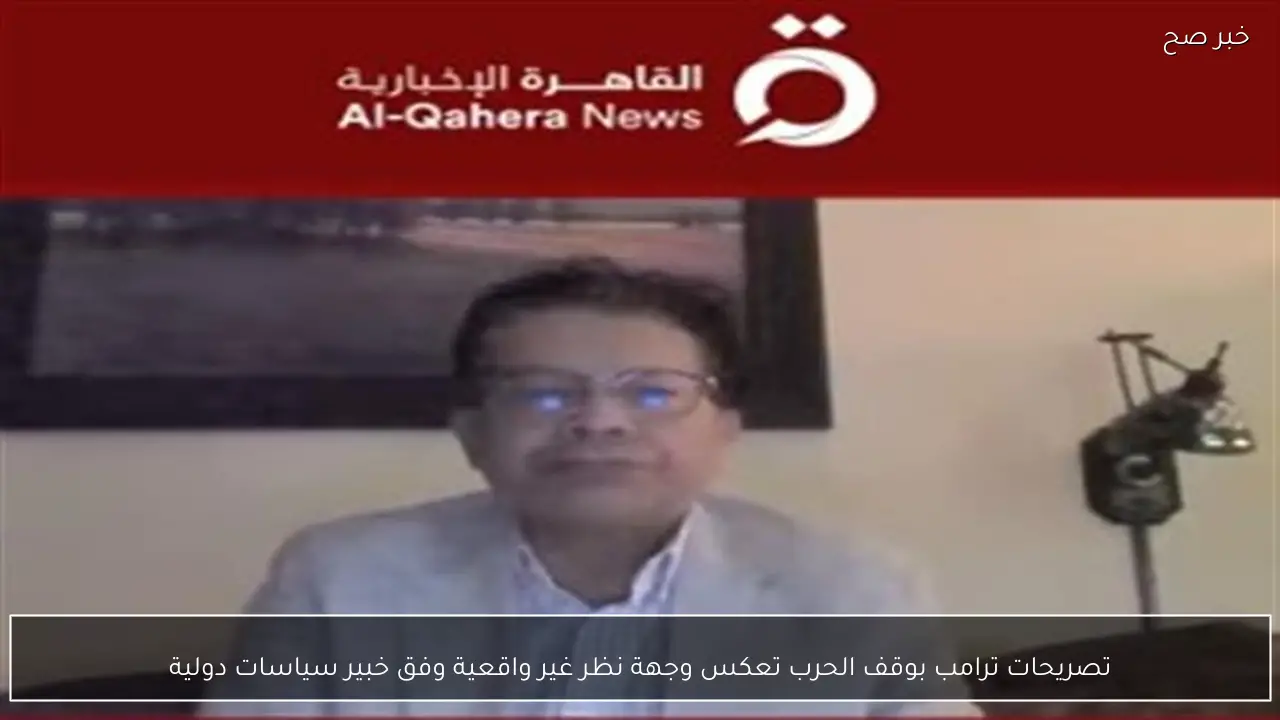 تصريحات ترامب بوقف الحرب تعكس وجهة نظر غير واقعية وفق خبير سياسات دولية