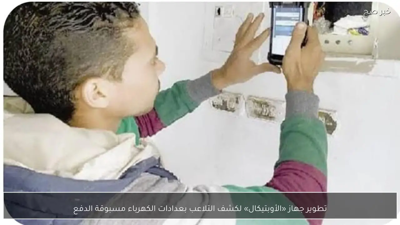 تطوير جهاز «الأوبتيكال» لكشف التلاعب بعدادات الكهرباء مسبوقة الدفع