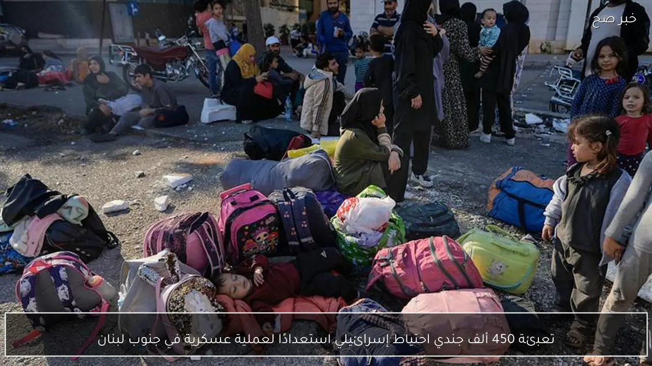 تعبئة 450 ألف جندي احتياط إسرائيلي استعدادًا لعملية عسكرية في جنوب لبنان