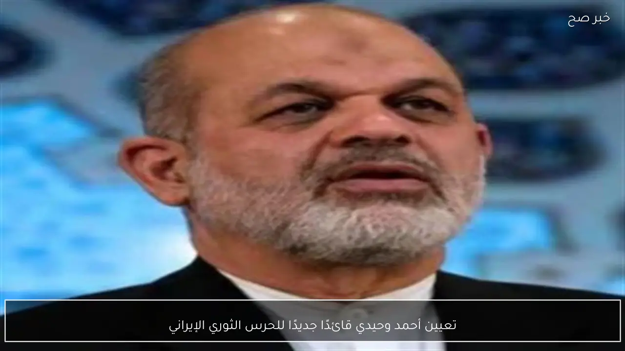 تعيين أحمد وحيدي قائدًا جديدًا للحرس الثوري الإيراني