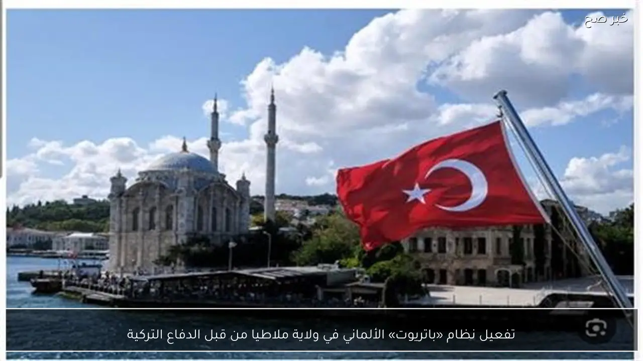 تفعيل نظام «باتريوت» الألماني في ولاية ملاطيا من قبل الدفاع التركية