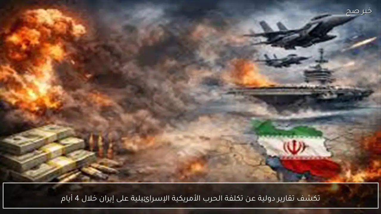 تكشف تقارير دولية عن تكلفة الحرب الأمريكية الإسرائيلية على إيران خلال 4 أيام