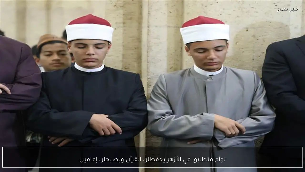 توأم متطابق في الأزهر يحفظان القرآن ويصبحان إمامين