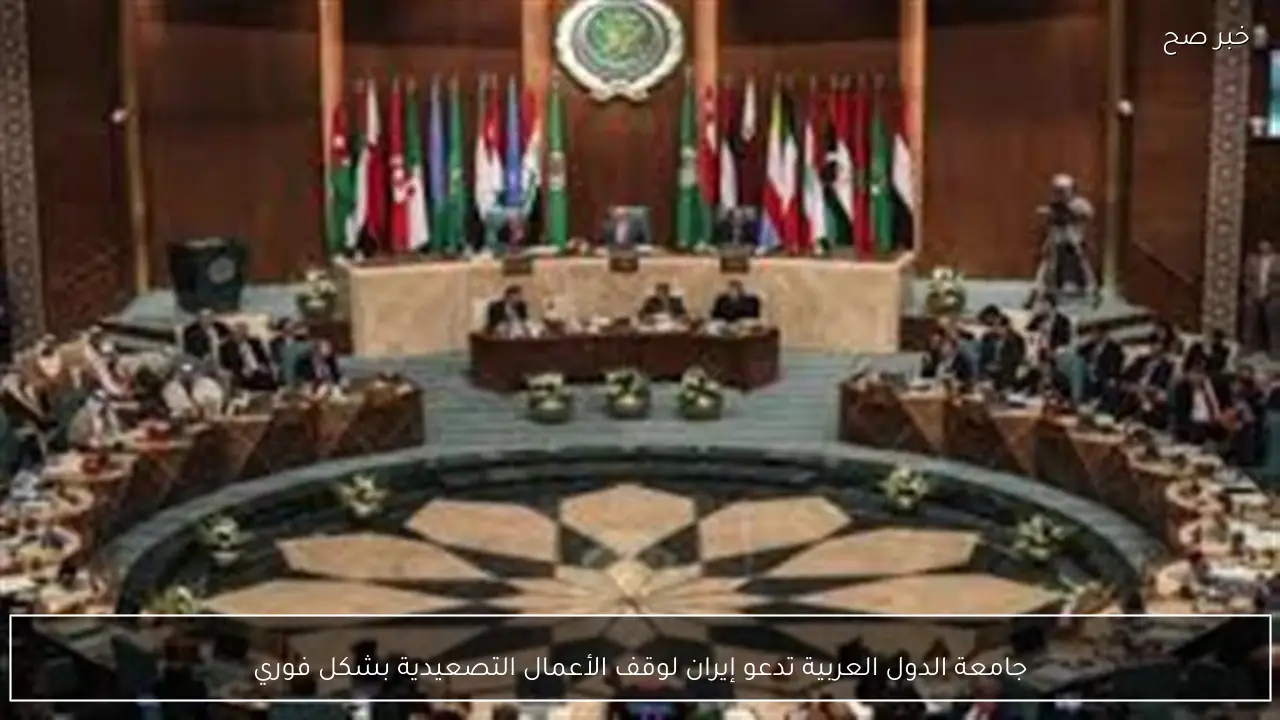 جامعة الدول العربية تدعو إيران لوقف الأعمال التصعيدية بشكل فوري