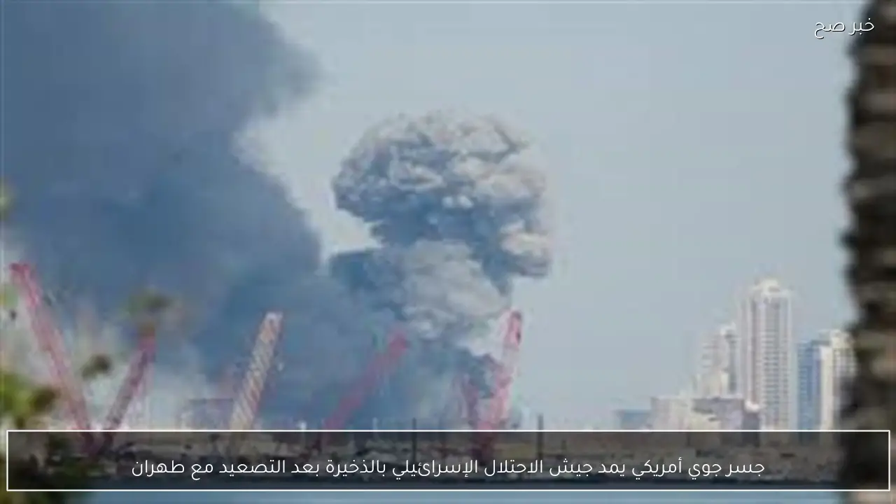 جسر جوي أمريكي يمد جيش الاحتلال الإسرائيلي بالذخيرة بعد التصعيد مع طهران