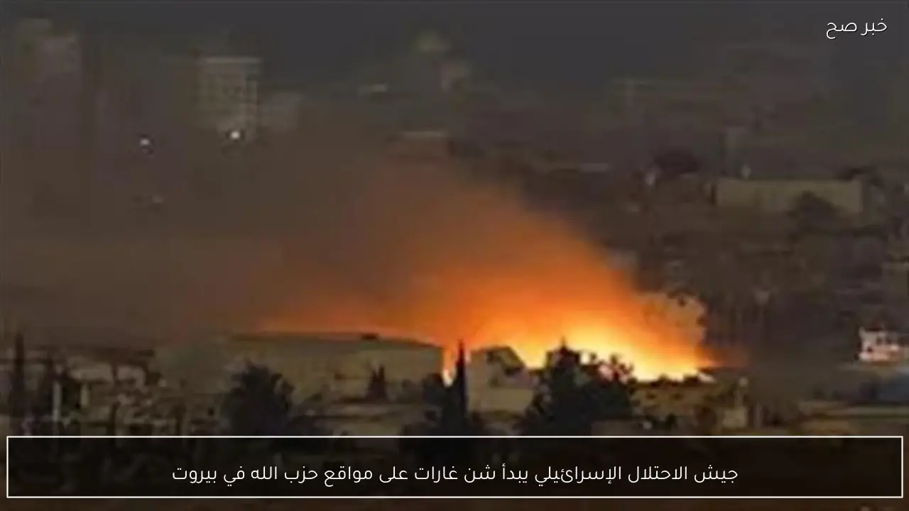 جيش الاحتلال الإسرائيلي يبدأ شن غارات على مواقع حزب الله في بيروت