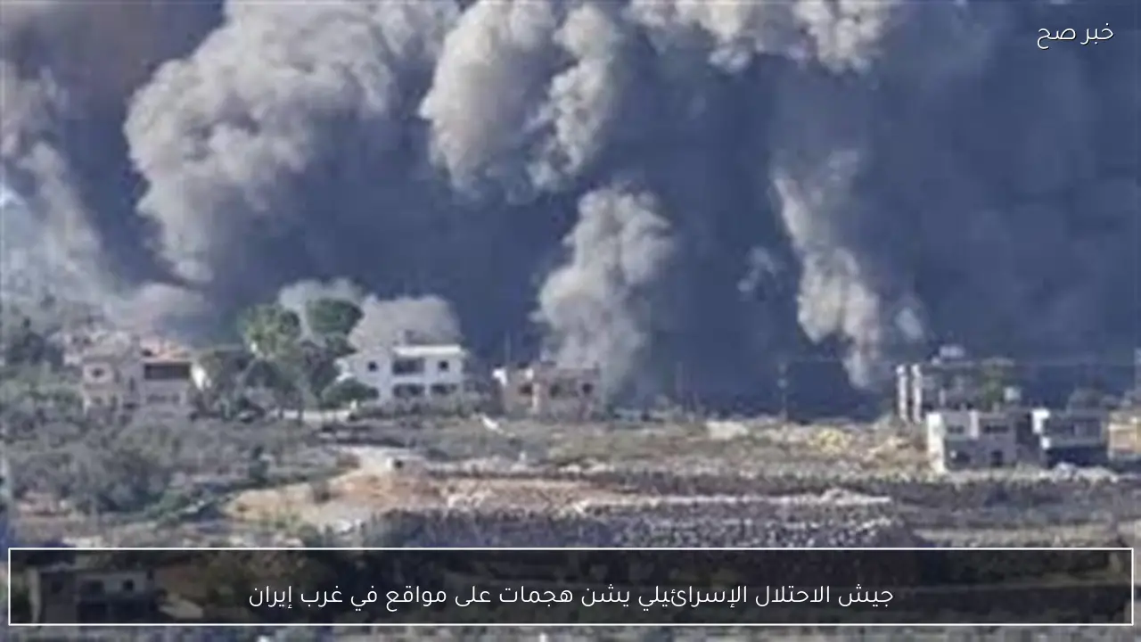 جيش الاحتلال الإسرائيلي يشن هجمات على مواقع في غرب إيران