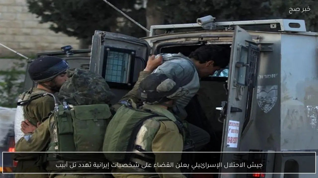 جيش الاحتلال الإسرائيلي يعلن القضاء على شخصيات إيرانية تهدد تل أبيب