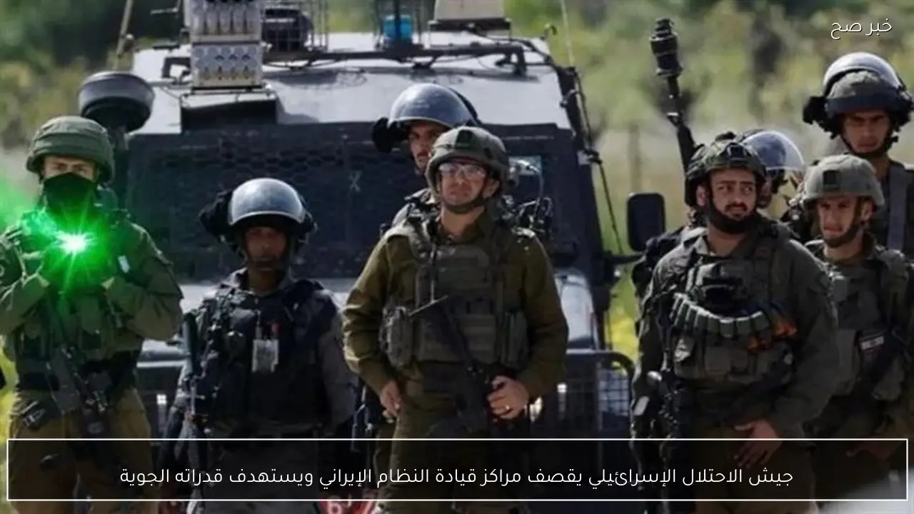 جيش الاحتلال الإسرائيلي يقصف مراكز قيادة النظام الإيراني ويستهدف قدراته الجوية