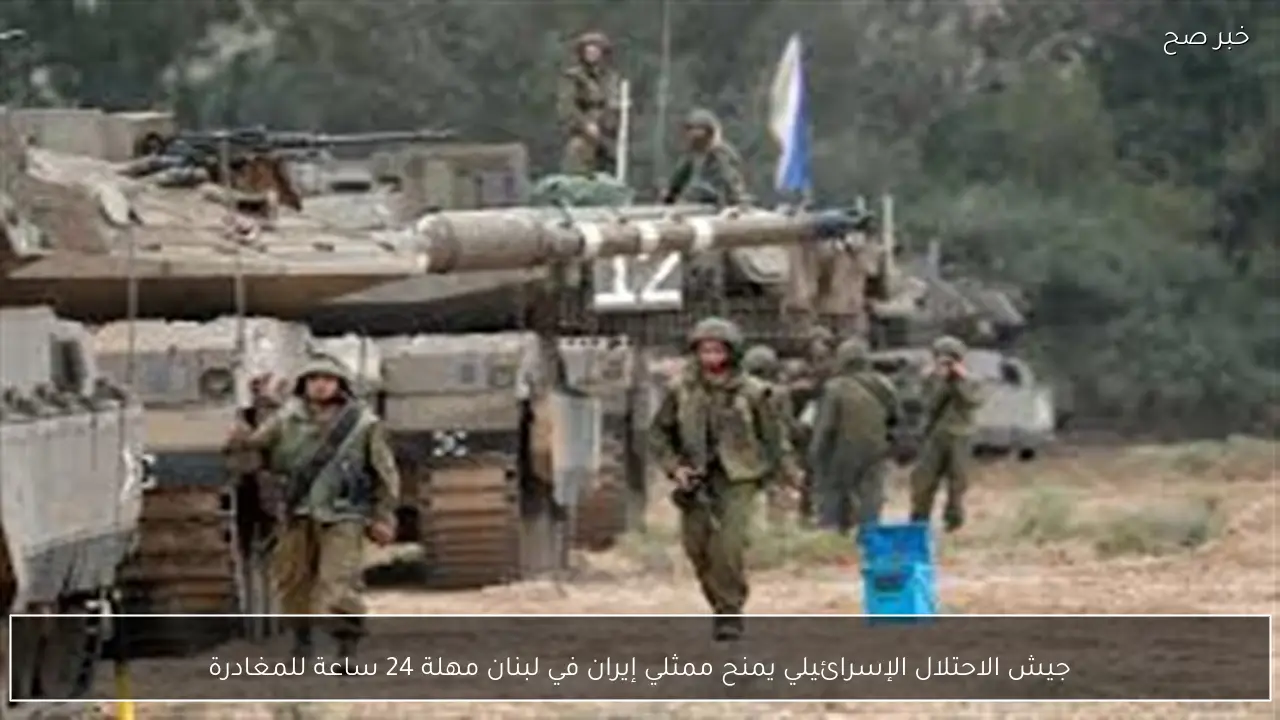 جيش الاحتلال الإسرائيلي يمنح ممثلي إيران في لبنان مهلة 24 ساعة للمغادرة