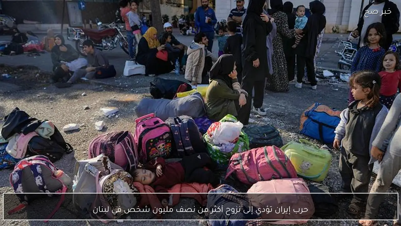 حرب إيران تؤدي إلى نزوح أكثر من نصف مليون شخص في لبنان
