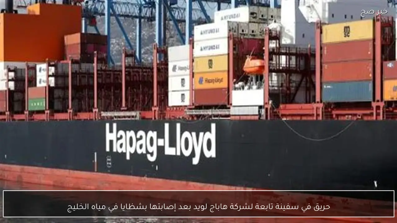 حريق في سفينة تابعة لشركة هاباج لويد بعد إصابتها بشظايا في مياه الخليج