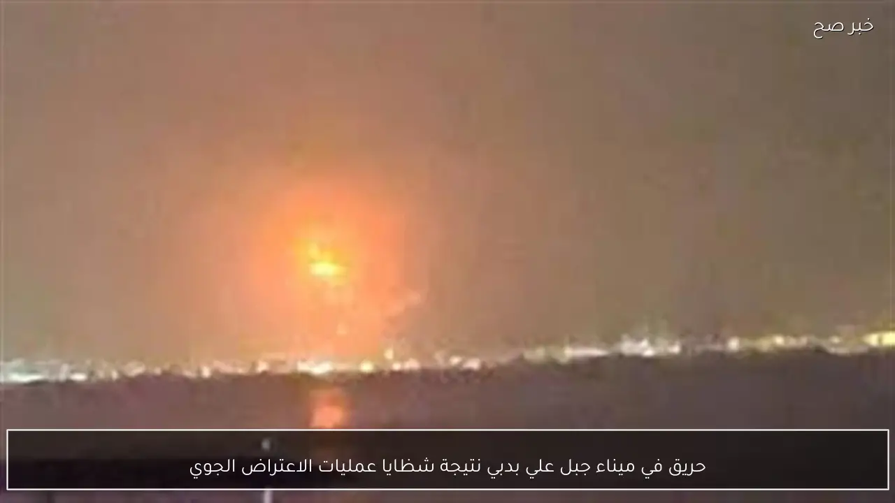 حريق في ميناء جبل علي بدبي نتيجة شظايا عمليات الاعتراض الجوي