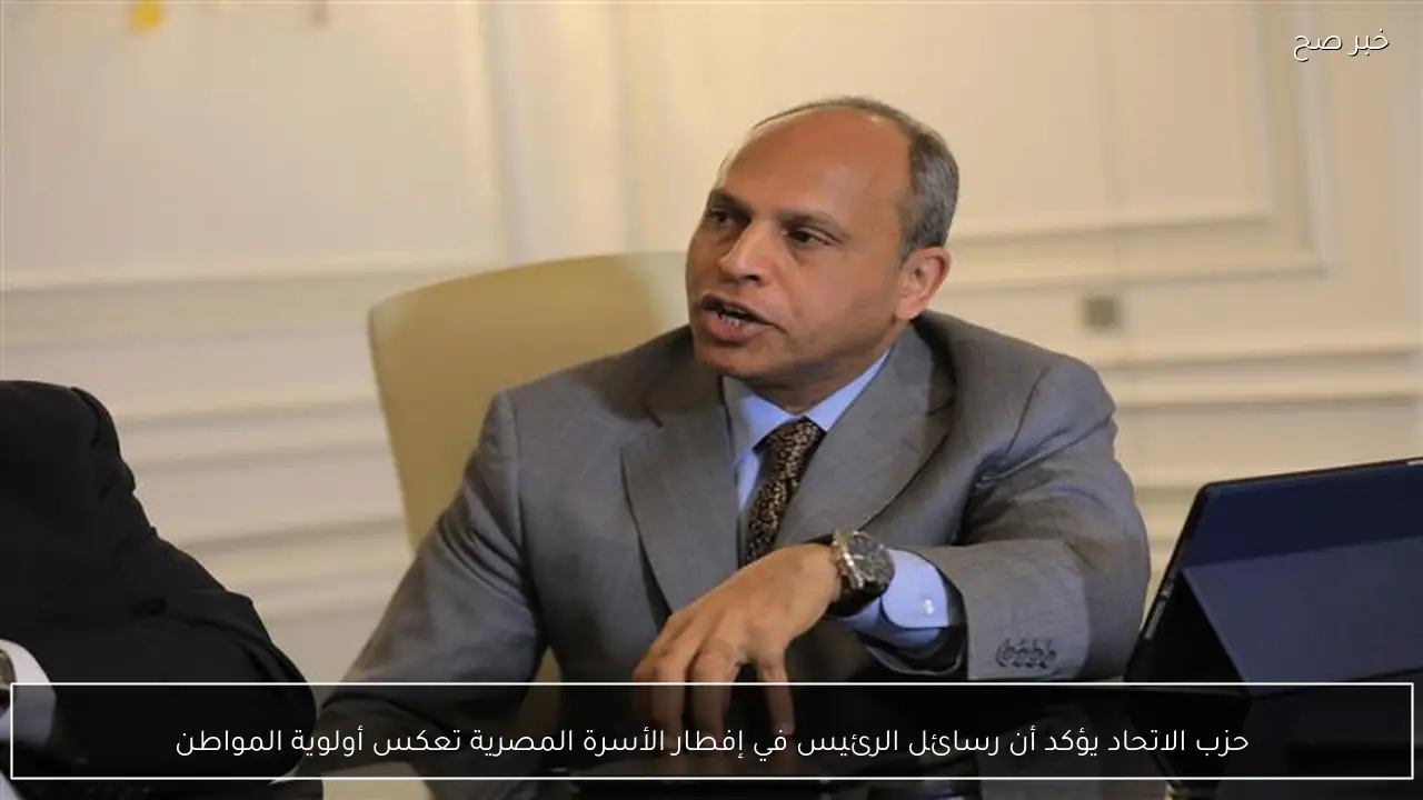 حزب الاتحاد يؤكد أن رسائل الرئيس في إفطار الأسرة المصرية تعكس أولوية المواطن