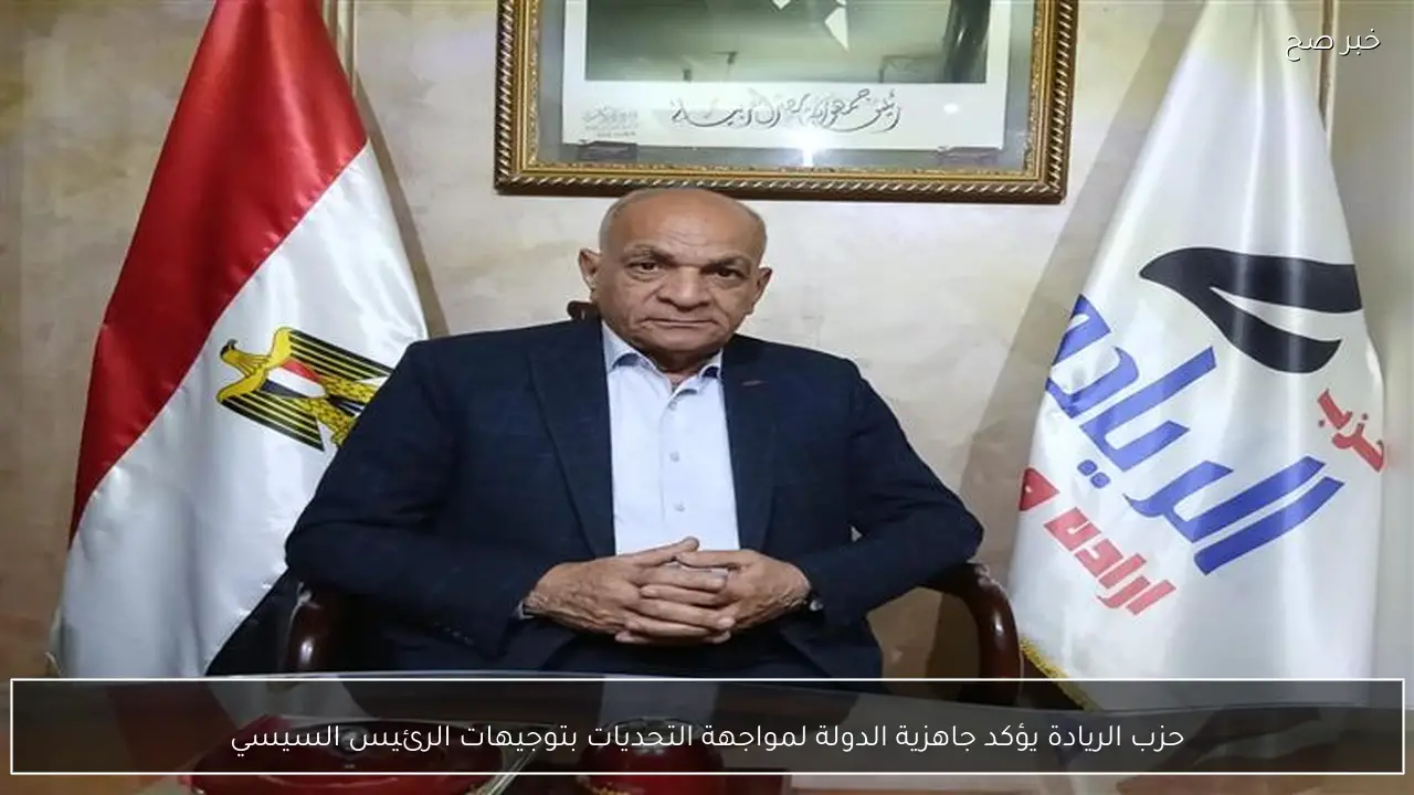 حزب الريادة يؤكد جاهزية الدولة لمواجهة التحديات بتوجيهات الرئيس السيسي