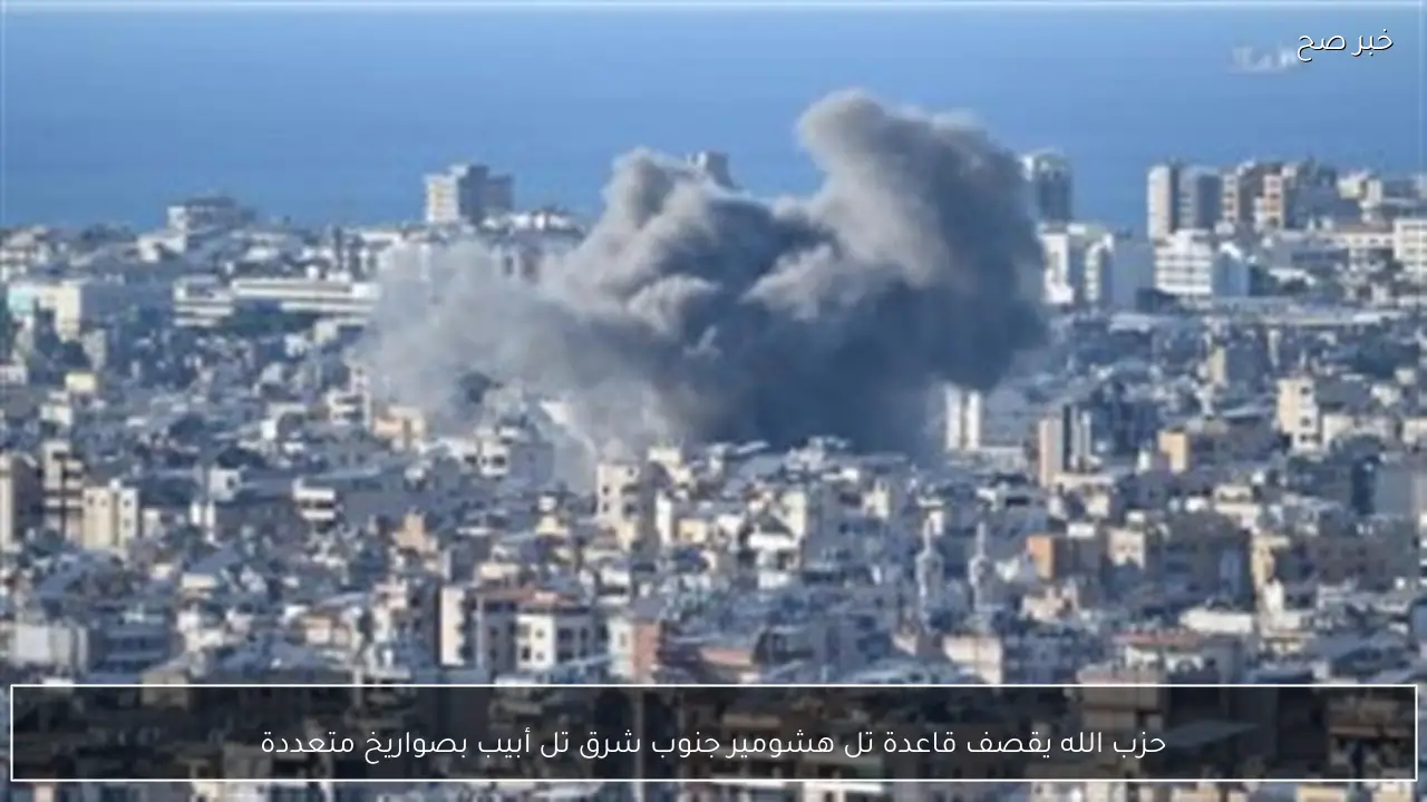 حزب الله يقصف قاعدة تل هشومير جنوب شرق تل أبيب بصواريخ متعددة