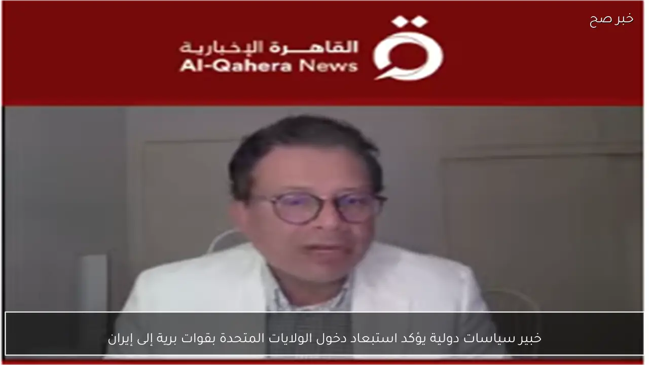 خبير سياسات دولية يؤكد استبعاد دخول الولايات المتحدة بقوات برية إلى إيران