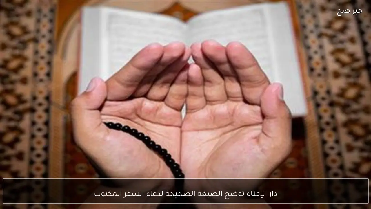 دار الإفتاء توضح الصيغة الصحيحة لدعاء السفر المكتوب