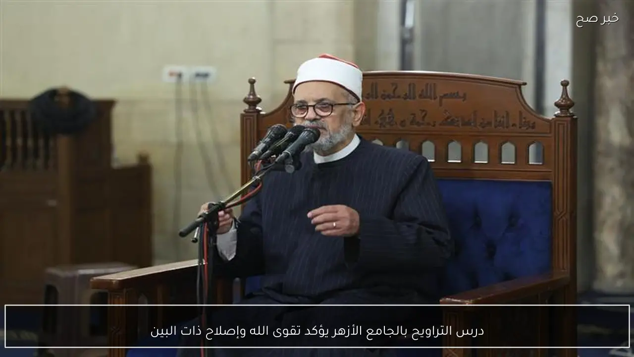 درس التراويح بالجامع الأزهر يؤكد تقوى الله وإصلاح ذات البين