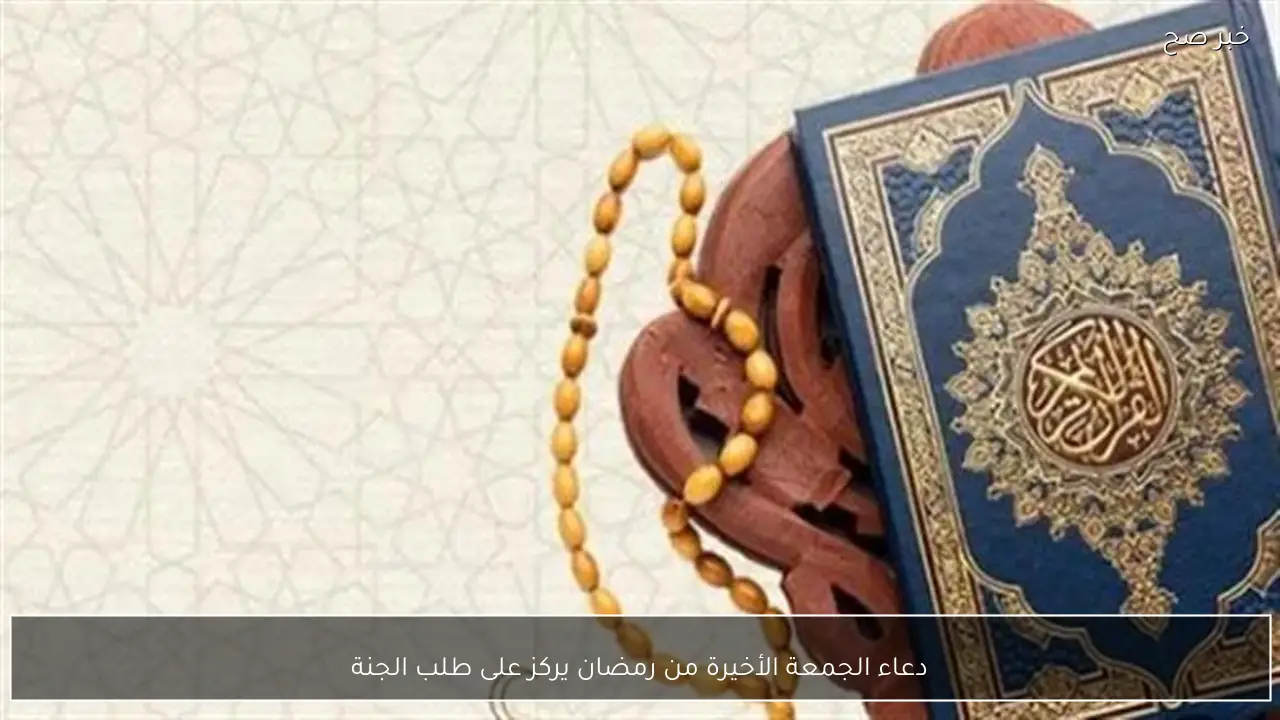 دعاء الجمعة الأخيرة من رمضان يركز على طلب الجنة