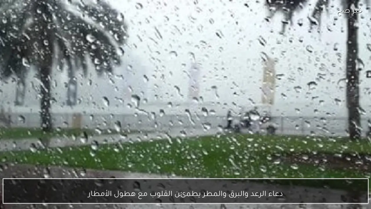 دعاء الرعد والبرق والمطر يطمئن القلوب مع هطول الأمطار