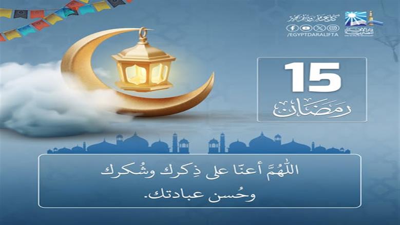 دعاء اليوم الخامس عشر من شهر رمضان.. رَبَّنَا اغْفِرْ لَنَا ذُنُوبَنَا وَإِسْرَافَنَا فِي أَمْرِنَا