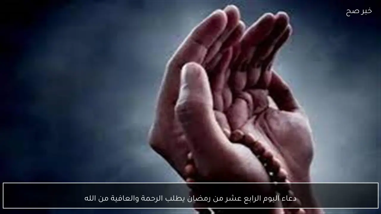 دعاء اليوم الرابع عشر من رمضان يطلب الرحمة والعافية من الله