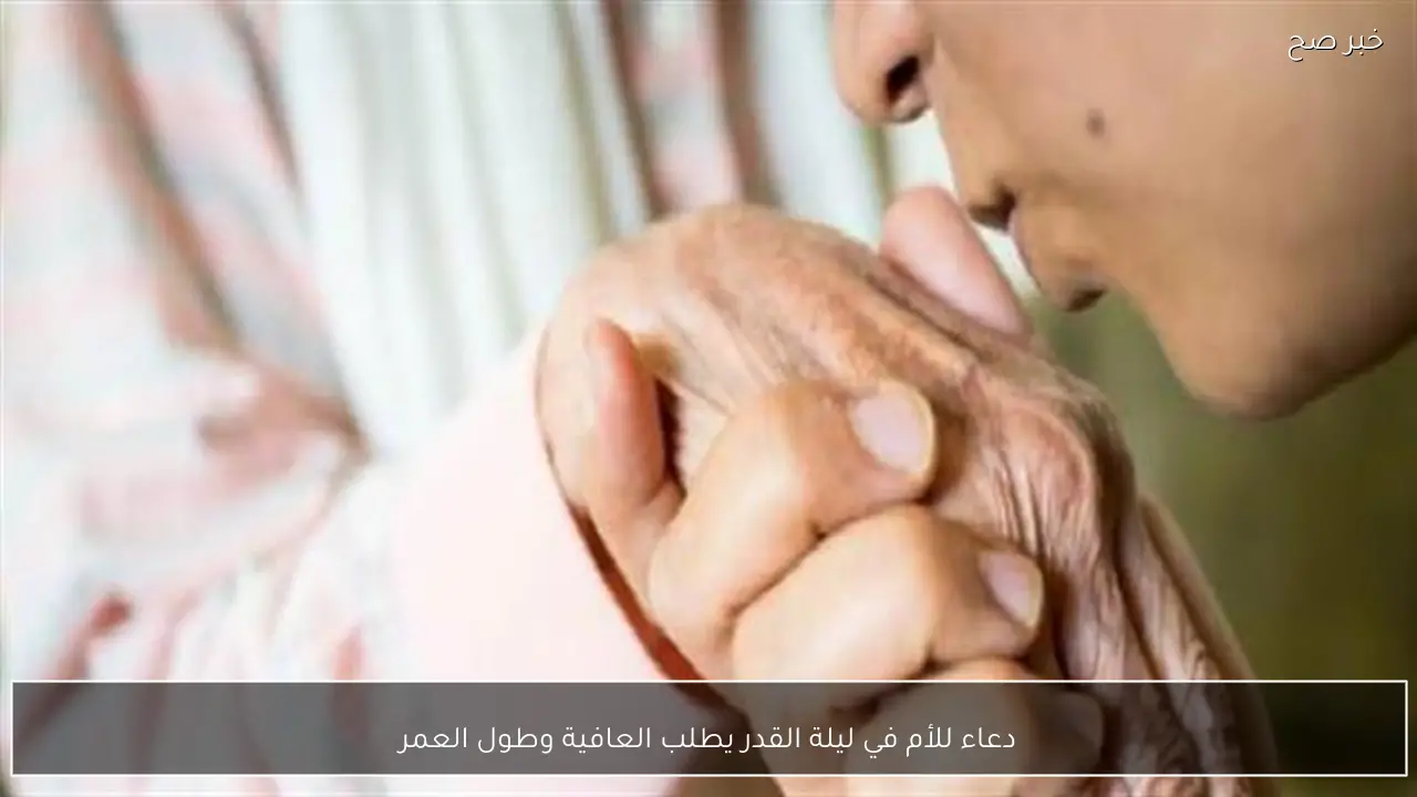 دعاء للأم في ليلة القدر يطلب العافية وطول العمر