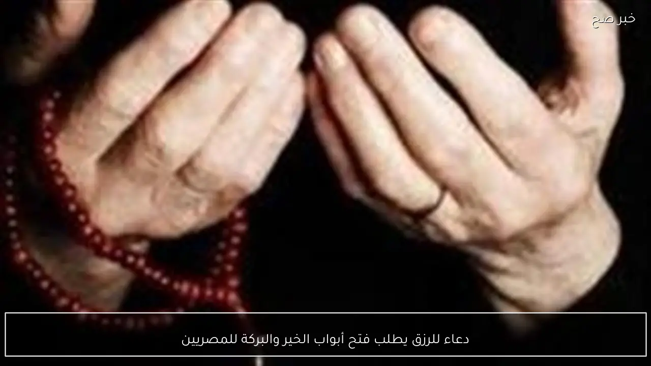دعاء للرزق يطلب فتح أبواب الخير والبركة للمصريين
