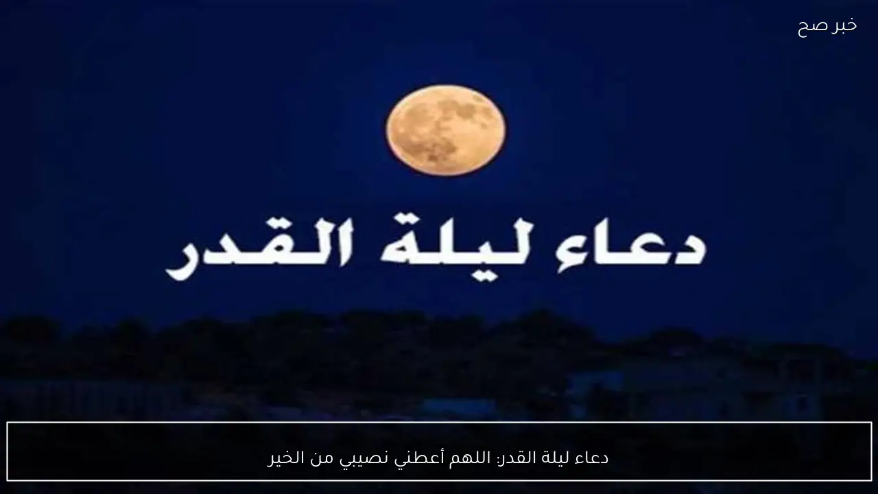 دعاء ليلة القدر: اللهم أعطني نصيبي من الخير