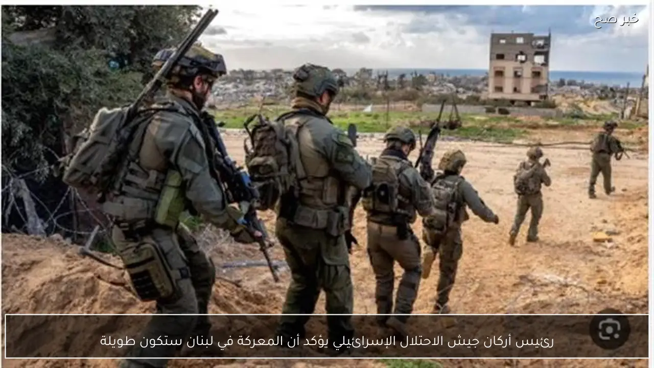 رئيس أركان جيش الاحتلال الإسرائيلي يؤكد أن المعركة في لبنان ستكون طويلة