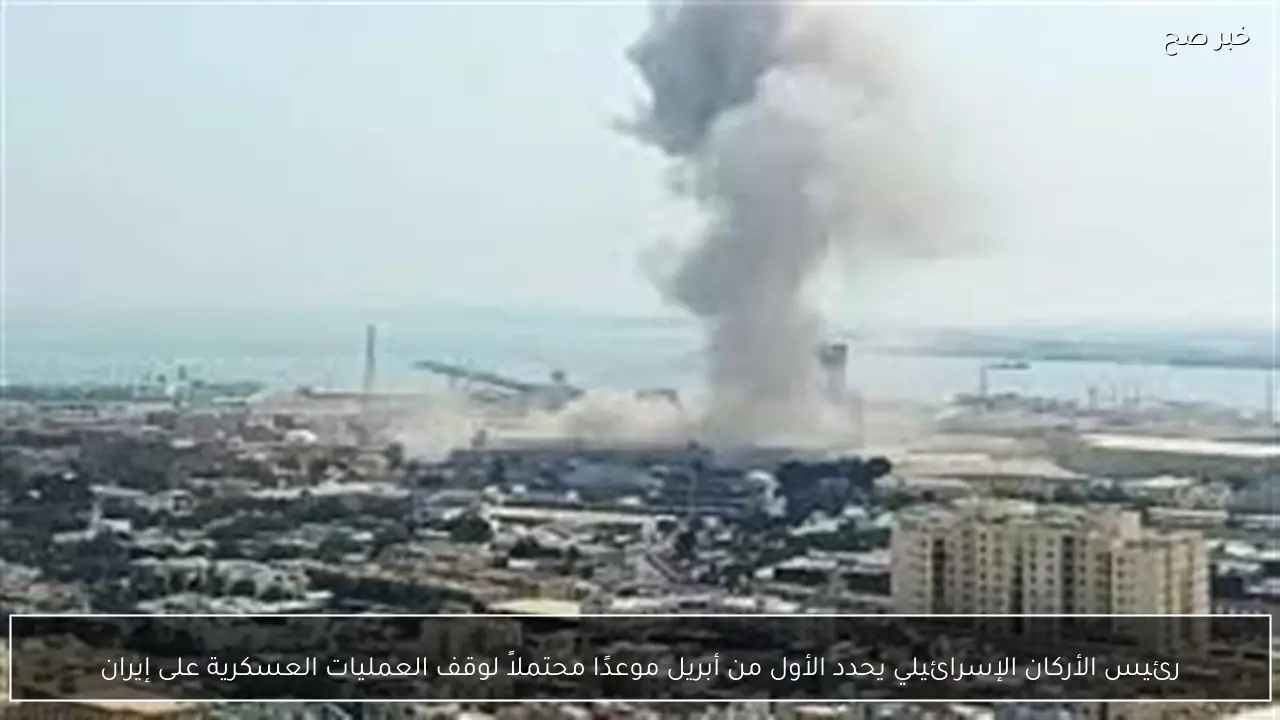 رئيس الأركان الإسرائيلي يحدد الأول من أبريل موعدًا محتملاً لوقف العمليات العسكرية على إيران