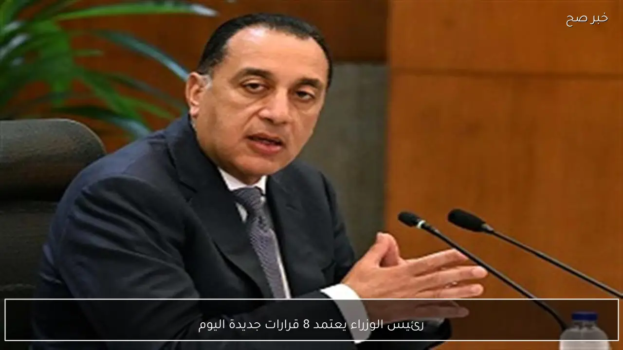 رئيس الوزراء يعتمد 8 قرارات جديدة اليوم