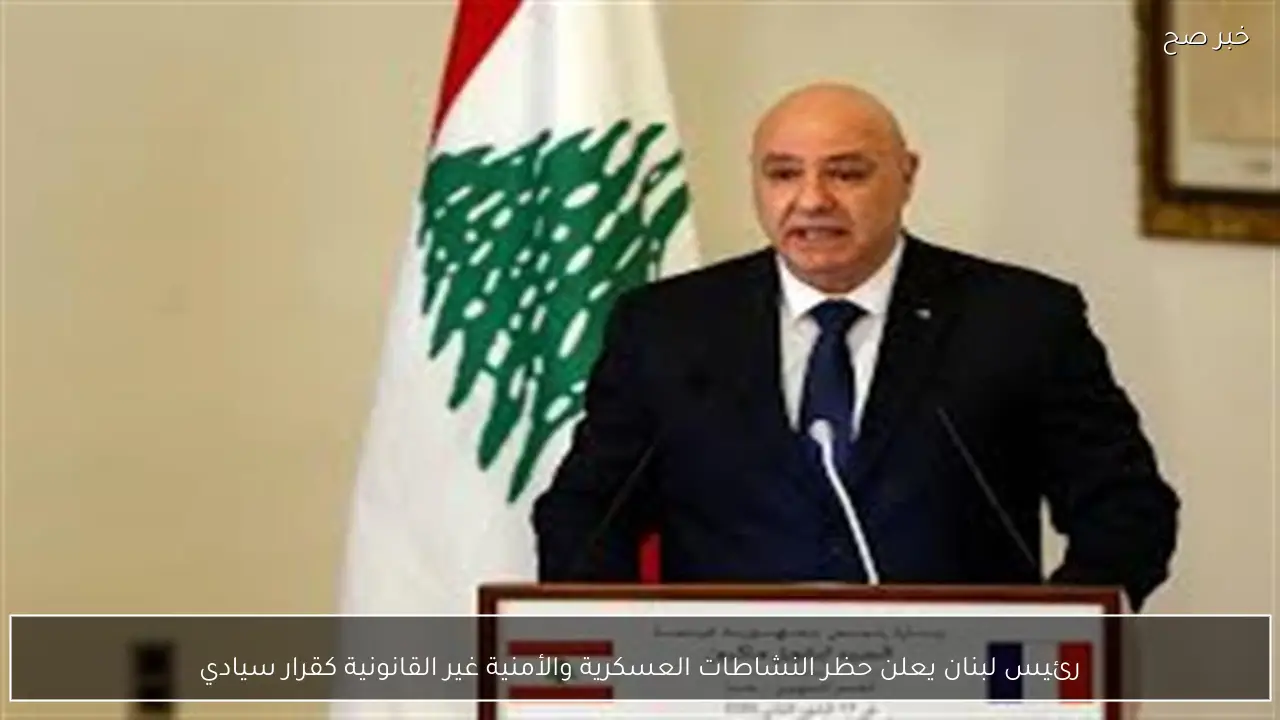 رئيس لبنان يعلن حظر النشاطات العسكرية والأمنية غير القانونية كقرار سيادي