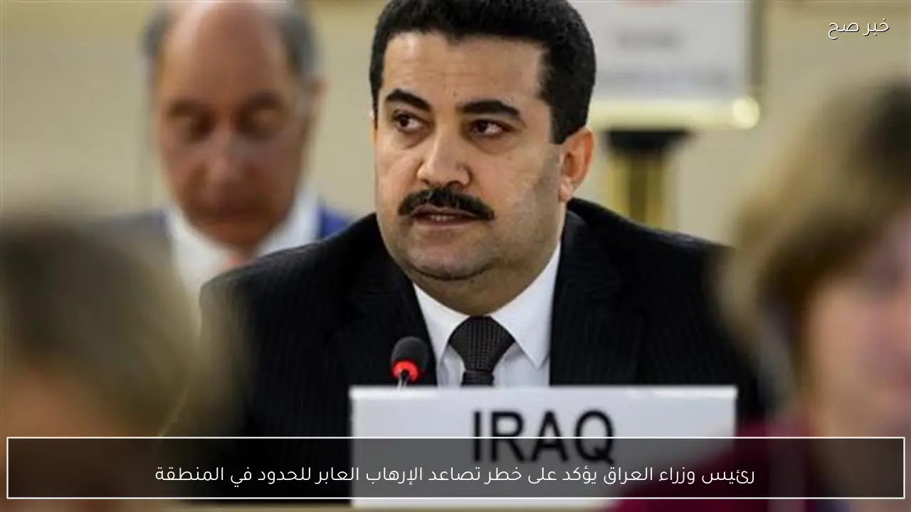 رئيس وزراء العراق يؤكد على خطر تصاعد الإرهاب العابر للحدود في المنطقة