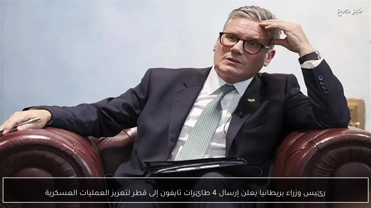 رئيس وزراء بريطانيا يعلن إرسال 4 طائرات تايفون إلى قطر لتعزيز العمليات العسكرية