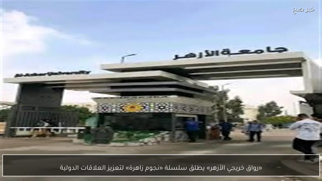 «رواق خريجي الأزهر» يطلق سلسلة «نجوم زاهرة» لتعزيز العلاقات الدولية